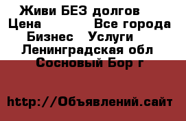 Живи БЕЗ долгов ! › Цена ­ 1 000 - Все города Бизнес » Услуги   . Ленинградская обл.,Сосновый Бор г.